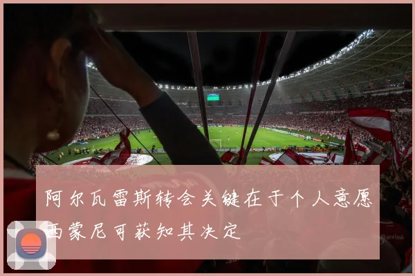 阿尔瓦雷斯转会关键在于个人意愿西蒙尼可获知其决定