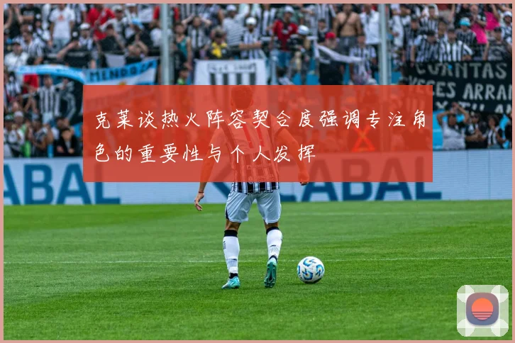克莱谈热火阵容契合度强调专注角色的重要性与个人发挥