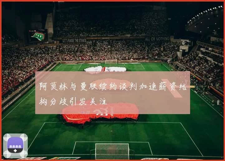 阿莫林与曼联续约谈判加速薪资结构分歧引发关注
