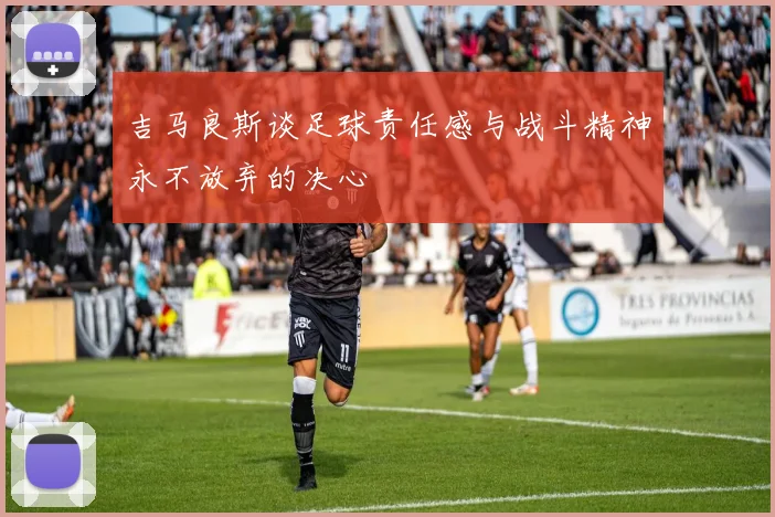 吉马良斯谈足球责任感与战斗精神永不放弃的决心